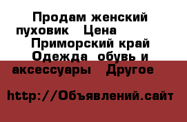 Продам женский пуховик › Цена ­ 2 000 - Приморский край Одежда, обувь и аксессуары » Другое   